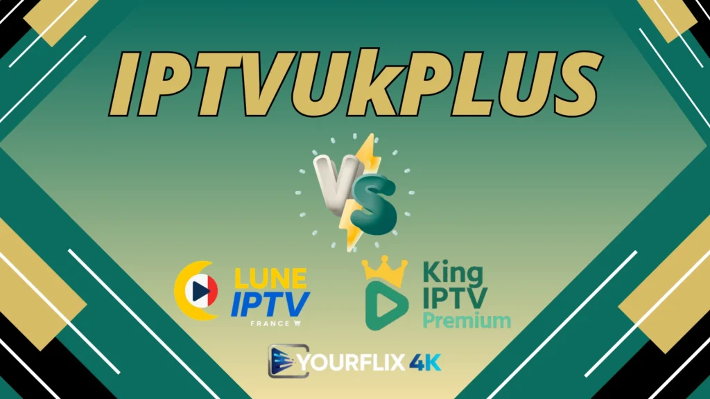 IPTVUKPlus Vs LuneIPTV Vs Yourflix4k.